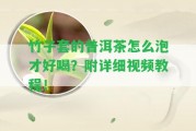 竹子套的普洱茶怎么泡才好喝？附詳細(xì)視頻教程！