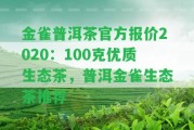 金雀普洱茶官方報價2020：100克優(yōu)質(zhì)生態(tài)茶，普洱金雀生態(tài)茶推薦