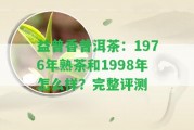 益普香普洱茶：1976年熟茶和1998年怎么樣？完整評(píng)測