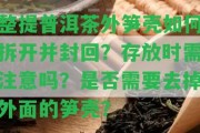 整提普洱茶外筍殼怎樣拆開并封回？存放時(shí)需留意嗎？是不是需要去掉外面的筍殼？