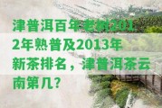 津普洱百年老樹2012年熟普及2013年新茶排名，津普洱茶云南第幾？