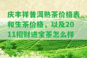 慶豐祥普洱熟茶價格表和生茶價格，以及2011招財進(jìn)寶茶怎么樣？