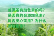 普洱茶有加色素的嗎？是不是真的會(huì)添加色素？能否安心飲用？為什么添加色素？