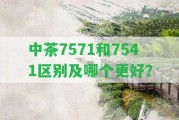 中茶7571和7541區(qū)別及哪個(gè)更好？