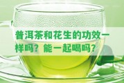 普洱茶和花生的功效一樣嗎？能一起喝嗎？