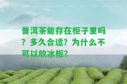 普洱茶能存在柜子里嗎？多久合適？為什么不可以放冰柜？