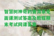 智慧樹神奇的普洱茶見面課測試答案及教程期末考試網課答案