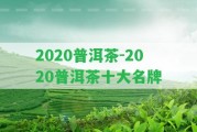 2020普洱茶-2020普洱茶十大名牌