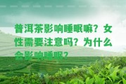 普洱茶作用睡眠嘛？女性需要留意嗎？為什么會(huì)作用睡眠？