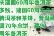 慶建國60周年普洱茶多錢，建國60周年念普洱茶和茶餅，普洱建國70年念餅，建90周年普洱茶