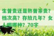 生普貴還是熟普茶貴？檔次高？存放幾年？女人喝哪種？70字