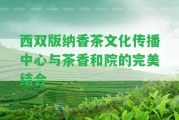 西雙版納香茶文化傳播中心與茶香和院的完美結(jié)合