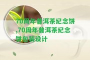 70周年普洱茶紀(jì)念餅,70周年普洱茶紀(jì)念餅包裝設(shè)計(jì)