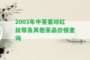 2003年中茶紫印紅絲帶及其他茶品價格查詢