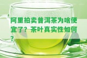 阿里拍賣普洱茶為啥便宜了？茶葉真實(shí)性怎樣？