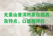 無量山普洱熟茶價格表及特點，口感和評價