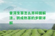 普洱生茶怎么弄碎圖解法，轉(zhuǎn)成熟茶的步驟詳解