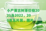 小戶賽古樹茶價格2021及2022，200克五片裝，圖片