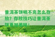 普洱茶餅喝不完怎么存放？存放技巧讓普洱茶餅更加美味！