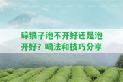 碎銀子泡不開好還是泡開好？喝法和技巧分享