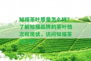 知福茶葉品質(zhì)怎么樣？熟悉知福品牌的茶葉檔次和現(xiàn)狀，訪問(wèn)知福茶業(yè)官網(wǎng)！