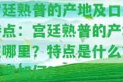 宮廷熟普的產地及口感特點：宮廷熟普的產地在哪里？特點是什么？口感怎樣？