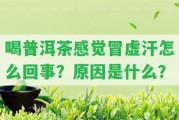 喝普洱茶感覺(jué)冒虛汗怎么回事？起因是什么？