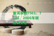 普洱茶磚7561、7581、2008年版及其關(guān)系