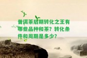 普洱茶后期轉(zhuǎn)化之王有哪些品種和茶？轉(zhuǎn)化條件和周期是多少？