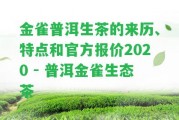 金雀普洱生茶的來(lái)歷、特點(diǎn)和官方報(bào)價(jià)2020 - 普洱金雀生態(tài)茶