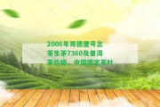 2006年哥德堡號念茶生茶7360及普洱茶價(jià)格，中國國寶茶葉