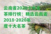 云南省2020十大名茶排行榜：精選云南省2018-2020年度十大名茶