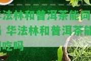 華法林和普洱茶能同吃嗎 華法林和普洱茶能同吃嗎