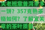 宜關(guān)老班章普洱茶多少錢一餅？357克熟茶價(jià)格怎樣？熟悉宜關(guān)老班章的茶葉品質(zhì)。