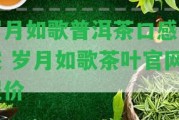 歲月如歌普洱茶口感描述 歲月如歌茶葉官網(wǎng)報價