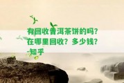 有回收普洱茶餅的嗎？在哪里回收？多少錢？-知乎