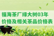 福海茶廠綠大樹03年價(jià)格及相關(guān)茶品價(jià)格表