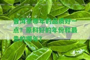 普洱茶哪年的品質(zhì)好一點(diǎn)？原料好的年份和最貴的哪年？