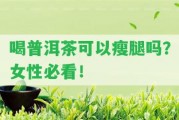 喝普洱茶可以瘦腿嗎？女性必看！