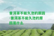 普洱茶不能久泡的起因-普洱茶不能久泡的起因是什么