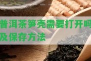 普洱茶筍殼需要打開(kāi)嗎及保存方法