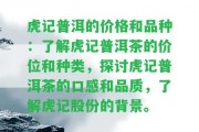 虎記普洱的價格和品種：熟悉虎記普洱茶的價位和種類，探討虎記普洱茶的口感和品質，熟悉虎記股份的背景。