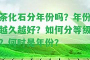 茶化石分年份嗎？年份越久越好？怎樣分等級？何時是年份？