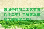 普洱茶的加工工藝有哪幾個(gè)工序？熟悉普洱茶加工的關(guān)鍵工序！