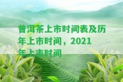 普洱茶上市時(shí)間表及歷年上市時(shí)間，2021年上市時(shí)間