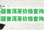 吳疆普洱茶價格查詢-吳疆普洱茶價格查詢表