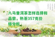 八馬普洱茶怎樣選擇和品嘗，熟茶357克價(jià)格分析