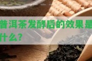 普洱茶發(fā)酵后的效果是什么？