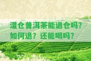 濕倉普洱茶能退倉嗎？怎樣退？還能喝嗎？