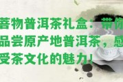 菩物普洱茶禮盒：帶你品嘗原產(chǎn)地普洱茶，感受茶文化的魅力！